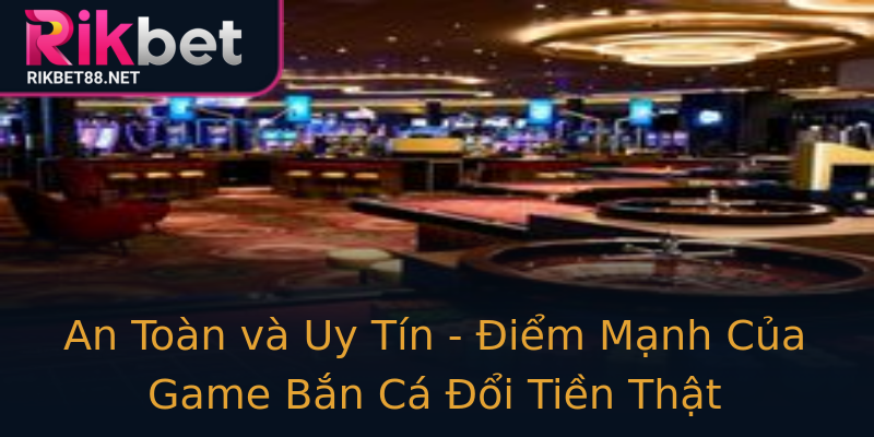 An Toàn và Uy Tín - Điểm Mạnh Của Game Bắn Cá Đổi Tiền Thật An Toàn và Uy Tín - Điểm Mạnh Của Game Bắn Cá Đổi Tiền Thật