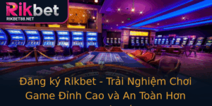 Ang Ky Rikbet Trai Nghiem Choi Game Inh Cao Va An Toan Hon Bao Gio Het