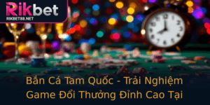 Ban Ca Tam Quoc Trai Nghiem Game Oi Thuong Inh Cao Tai Rikbet