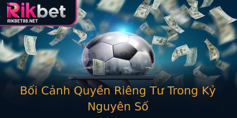 Bối Cảnh Quyền Riêng Tư Trong Kỷ Nguyên Số Bối Cảnh Quyền Riêng Tư Trong Kỷ Nguyên Số