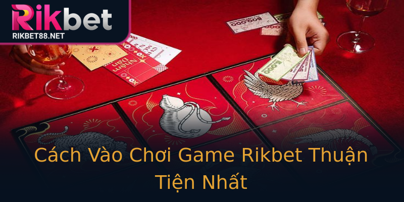 Cách Vào Chơi Game Rikbet Thuận Tiện Nhất Cách Vào Chơi Game Rikbet Thuận Tiện Nhất