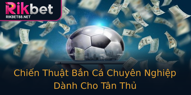 Chiến Thuật Bắn Cá Chuyên Nghiệp Dành Cho Tân Thủ Chiến Thuật Bắn Cá Chuyên Nghiệp Dành Cho Tân Thủ