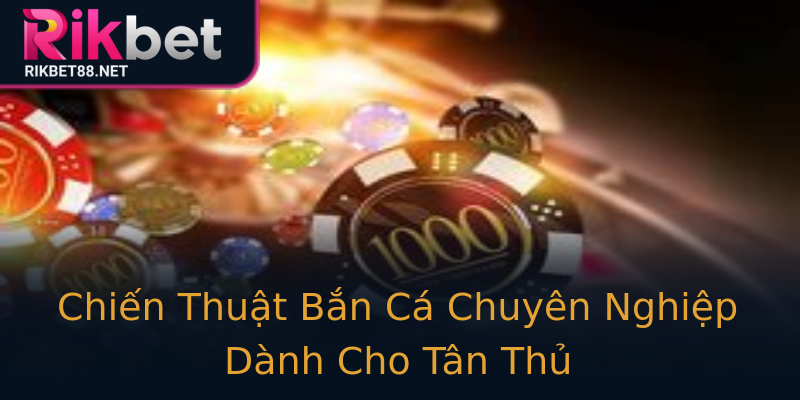 Chiến Thuật Bắn Cá Chuyên Nghiệp Dành Cho Tân Thủ Chiến Thuật Bắn Cá Chuyên Nghiệp Dành Cho Tân Thủ