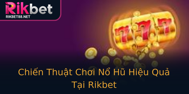 Chiến Thuật Chơi Nổ Hũ Hiệu Quả Tại Rikbet Chiến Thuật Chơi Nổ Hũ Hiệu Quả Tại Rikbet