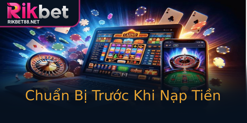 Chuẩn Bị Trước Khi Nạp Tiền Chuẩn Bị Trước Khi Nạp Tiền