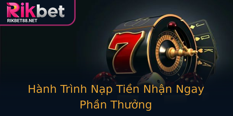 Hành Trình Nạp Tiền Nhận Ngay Phần Thưởng Hành Trình Nạp Tiền Nhận Ngay Phần Thưởng