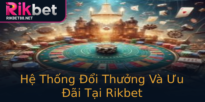Hệ Thống Đổi Thưởng Và Ưu Đãi Tại Rikbet Hệ Thống Đổi Thưởng Và Ưu Đãi Tại Rikbet