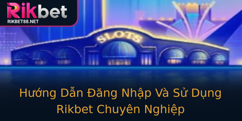 Hướng Dẫn Đăng Nhập Và Sử Dụng Rikbet Chuyên Nghiệp Hướng Dẫn Đăng Nhập Và Sử Dụng Rikbet Chuyên Nghiệp