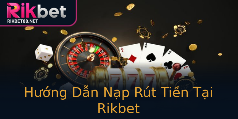 Hướng Dẫn Nạp Rút Tiền Tại Rikbet Hướng Dẫn Nạp Rút Tiền Tại Rikbet