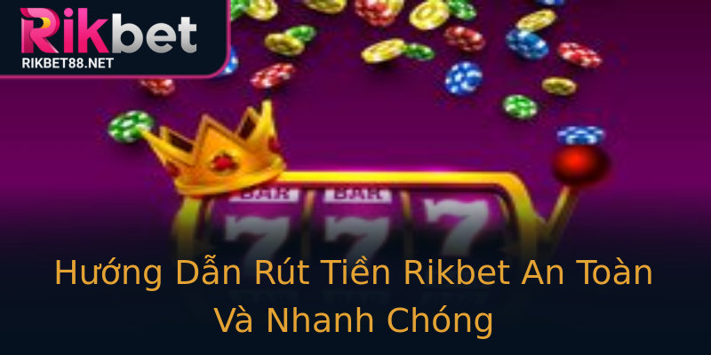 Hướng Dẫn Rút Tiền Rikbet An Toàn Và Nhanh Chóng Hướng Dẫn Rút Tiền Rikbet An Toàn Và Nhanh Chóng