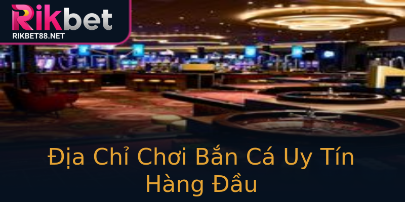 Địa Chỉ Chơi Bắn Cá Uy Tín Hàng Đầu Địa Chỉ Chơi Bắn Cá Uy Tín Hàng Đầu