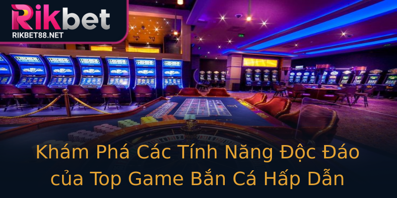 Khám Phá Các Tính Năng Độc Đáo của Top Game Bắn Cá Hấp Dẫn Khám Phá Các Tính Năng Độc Đáo của Top Game Bắn Cá Hấp Dẫn
