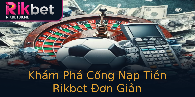 Khám Phá Cổng Nạp Tiền Rikbet Đơn Giản Khám Phá Cổng Nạp Tiền Rikbet Đơn Giản
