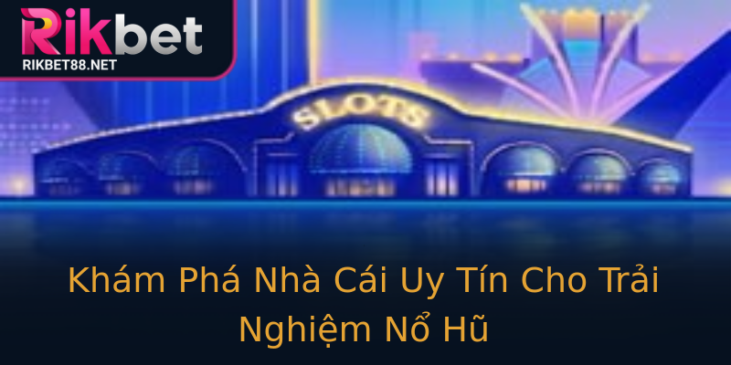 Khám Phá Nhà Cái Uy Tín Cho Trải Nghiệm Nổ Hũ