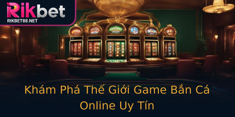 Khám Phá Thế Giới Game Bắn Cá Online Uy Tín Khám Phá Thế Giới Game Bắn Cá Online Uy Tín