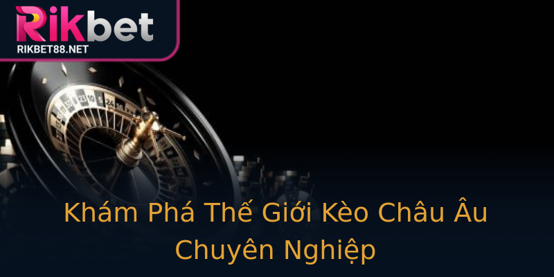 Khám Phá Thế Giới Kèo Châu Âu Chuyên Nghiệp Khám Phá Thế Giới Kèo Châu Âu Chuyên Nghiệp