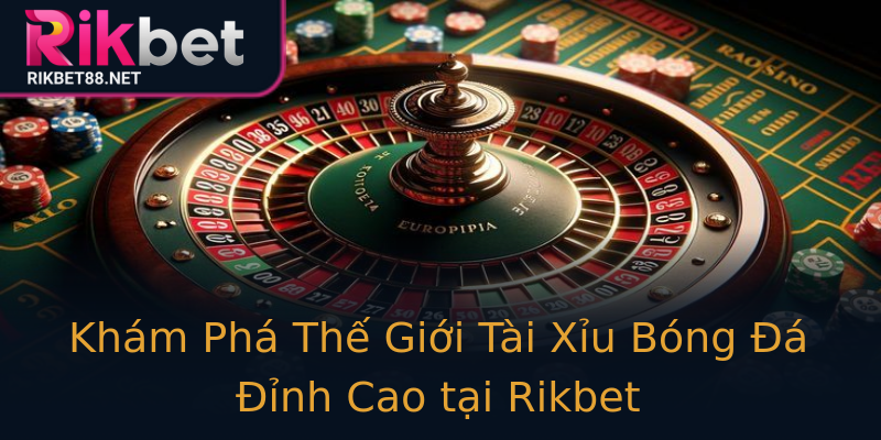 Khám Phá Thế Giới Tài Xỉu Bóng Đá Đỉnh Cao tại Rikbet Khám Phá Thế Giới Tài Xỉu Bóng Đá Đỉnh Cao tại Rikbet