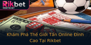 Kham Pha The Gioi Tan Online Inh Cao Tai Rikbet