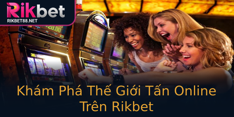 Khám Phá Thế Giới Tấn Online Trên Rikbet Khám Phá Thế Giới Tấn Online Trên Rikbet