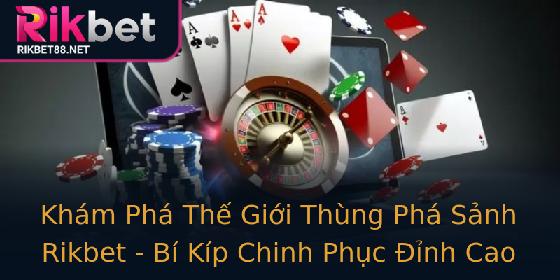 Khám Phá Thế Giới Thùng Phá Sảnh Rikbet - Bí Kíp Chinh Phục Đỉnh Cao Khám Phá Thế Giới Thùng Phá Sảnh Rikbet - Bí Kíp Chinh Phục Đỉnh Cao