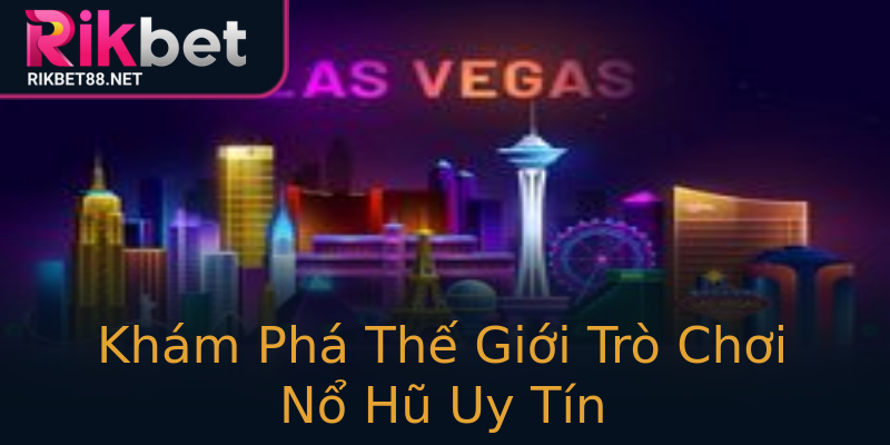 Khám Phá Thế Giới Trò Chơi Nổ Hũ Uy Tín