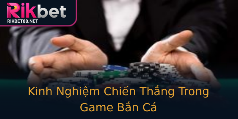 Kinh Nghiệm Chiến Thắng Trong Game Bắn Cá Kinh Nghiệm Chiến Thắng Trong Game Bắn Cá
