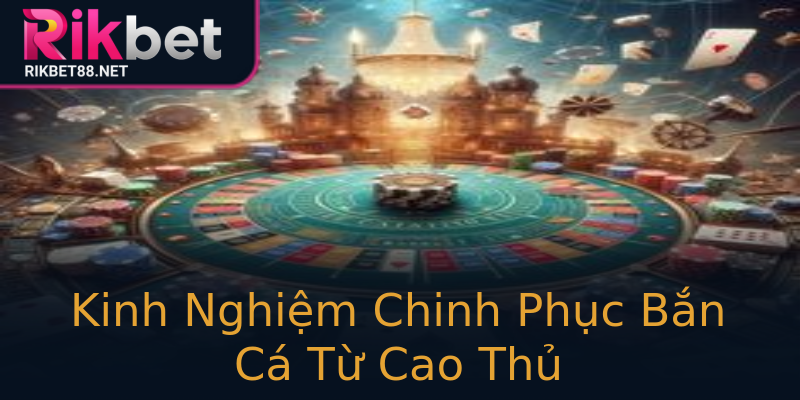 Kinh Nghiệm Chinh Phục Bắn Cá Từ Cao Thủ Kinh Nghiệm Chinh Phục Bắn Cá Từ Cao Thủ
