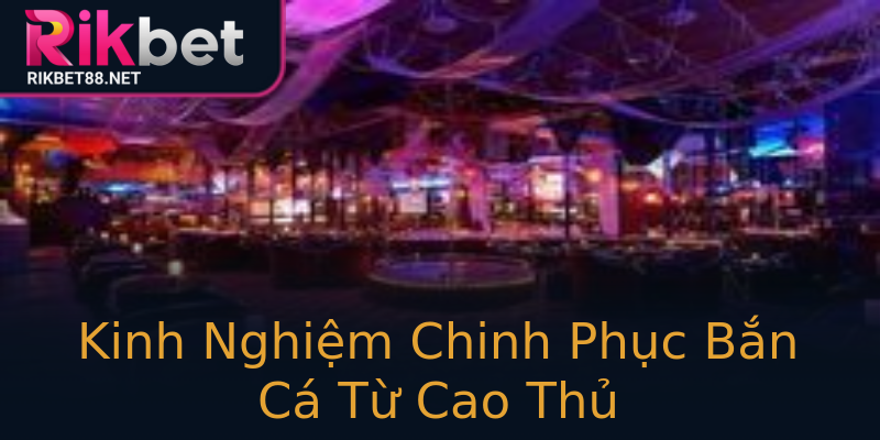 Kinh Nghiệm Chinh Phục Bắn Cá Từ Cao Thủ Kinh Nghiệm Chinh Phục Bắn Cá Từ Cao Thủ