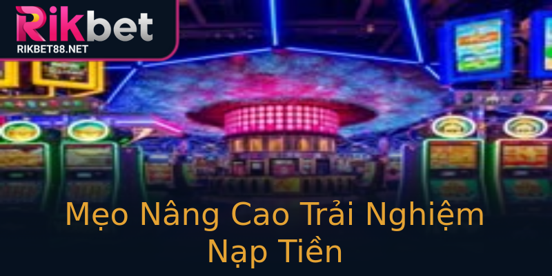 Mẹo Nâng Cao Trải Nghiệm Nạp Tiền Mẹo Nâng Cao Trải Nghiệm Nạp Tiền