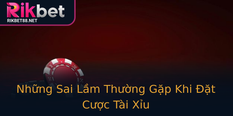 Những Sai Lầm Thường Gặp Khi Đặt Cược Tài Xỉu Những Sai Lầm Thường Gặp Khi Đặt Cược Tài Xỉu