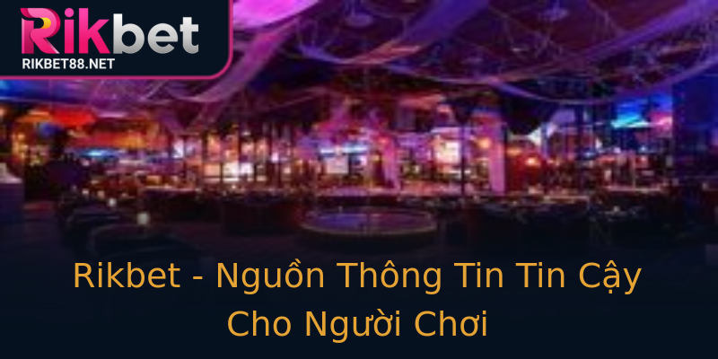 Rikbet - Nguồn Thông Tin Tin Cậy Cho Người Chơi Rikbet - Nguồn Thông Tin Tin Cậy Cho Người Chơi