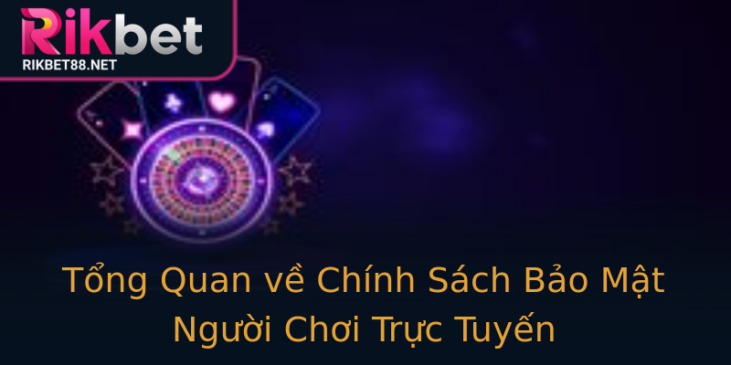 Tổng Quan về Chính Sách Bảo Mật Người Chơi Trực Tuyến Tổng Quan về Chính Sách Bảo Mật Người Chơi Trực Tuyến