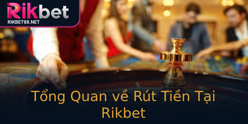 Tổng Quan về Rút Tiền Tại Rikbet Tổng Quan về Rút Tiền Tại Rikbet
