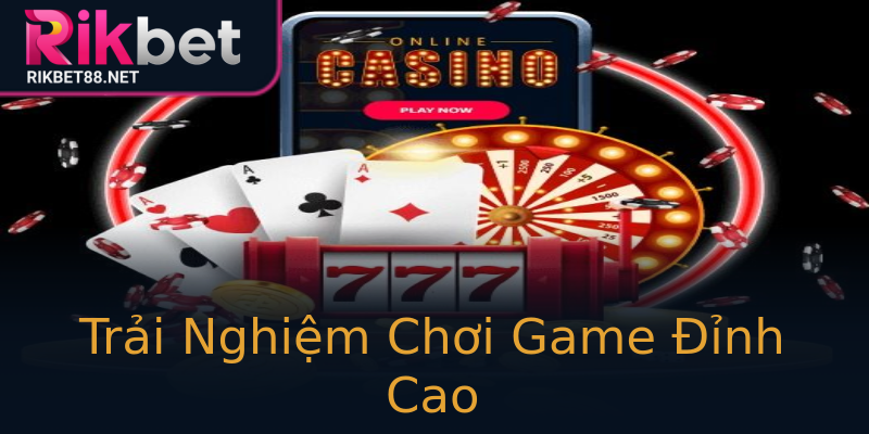 Trải Nghiệm Chơi Game Đỉnh Cao Trải Nghiệm Chơi Game Đỉnh Cao