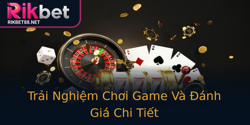 Trải Nghiệm Chơi Game Và Đánh Giá Chi Tiết Trải Nghiệm Chơi Game Và Đánh Giá Chi Tiết