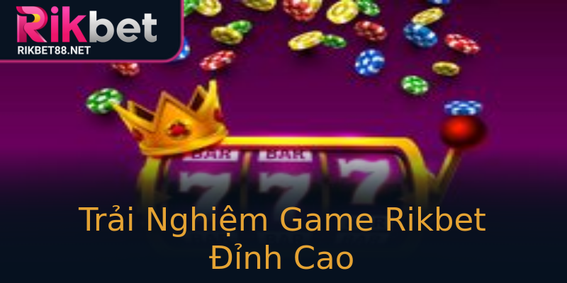 Trải Nghiệm Game Rikbet Đỉnh Cao Trải Nghiệm Game Rikbet Đỉnh Cao