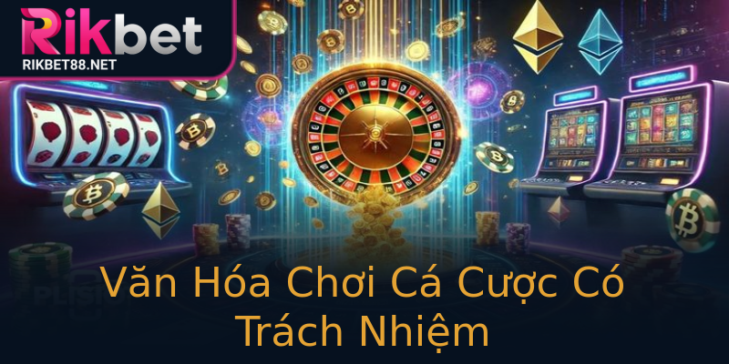 Văn Hóa Chơi Cá Cược Có Trách Nhiệm